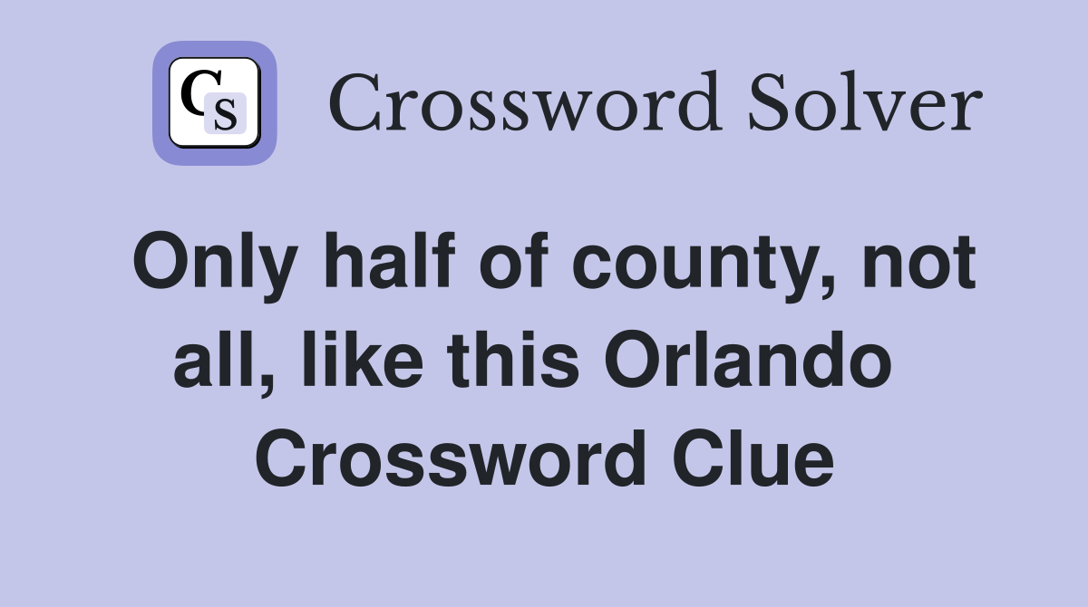 Only half of county, not all, like this Orlando  Crossword Clue