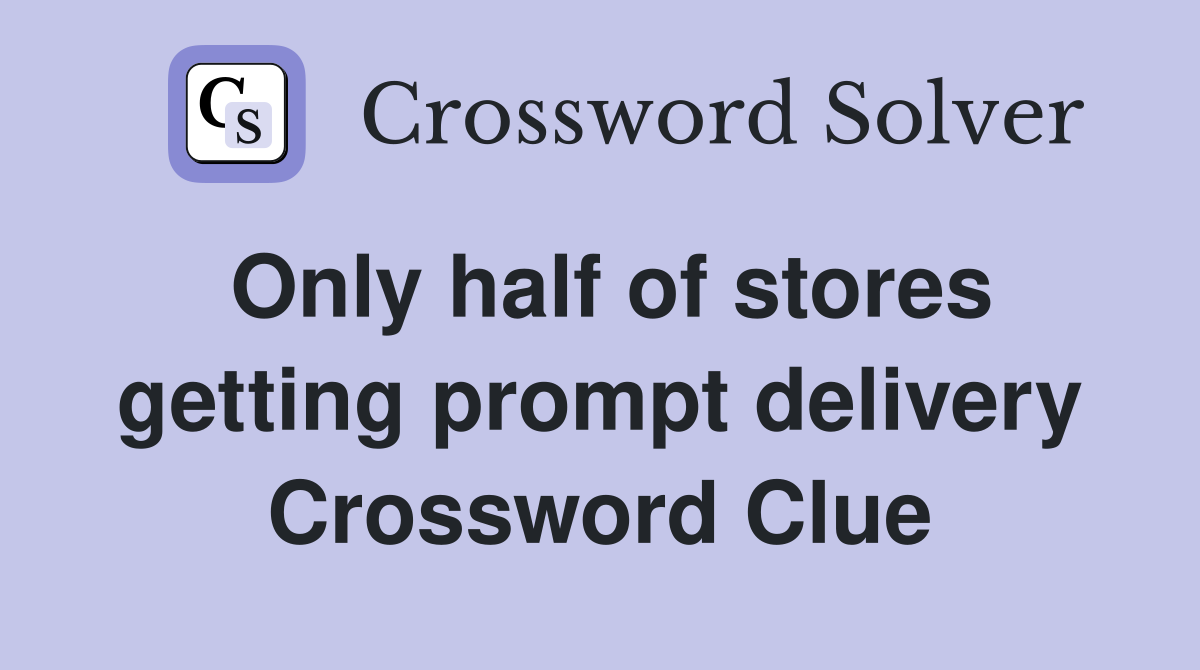 Only half of stores getting prompt delivery Crossword Clue