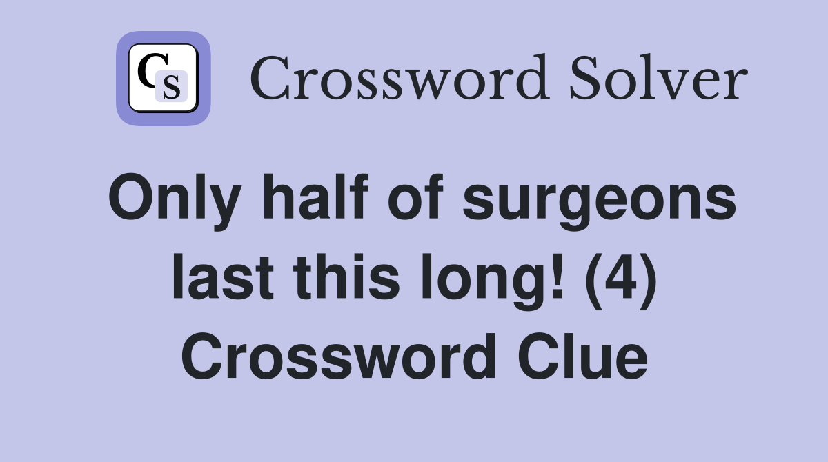 Only half of surgeons last this long! (4) Crossword Clue