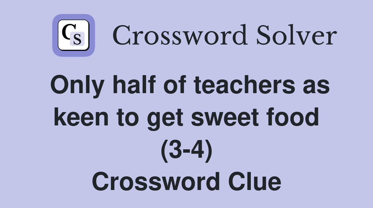 Only half of teachers as keen to get sweet food (3-4) Crossword Clue