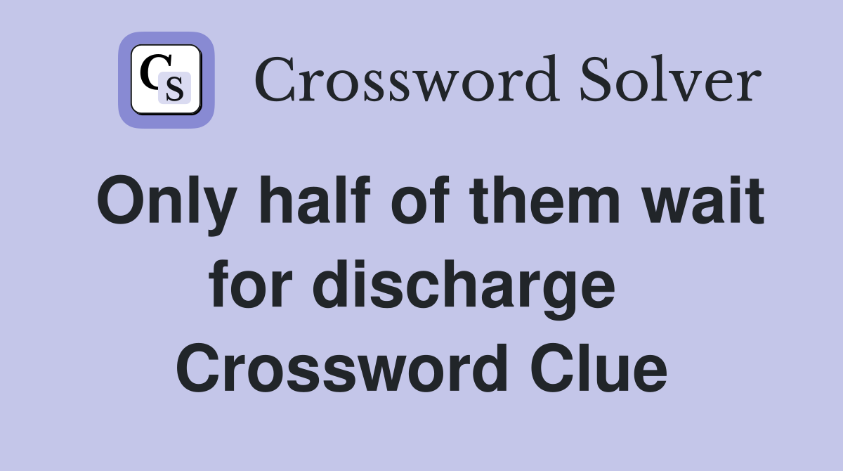 Only half of them wait for discharge  Crossword Clue