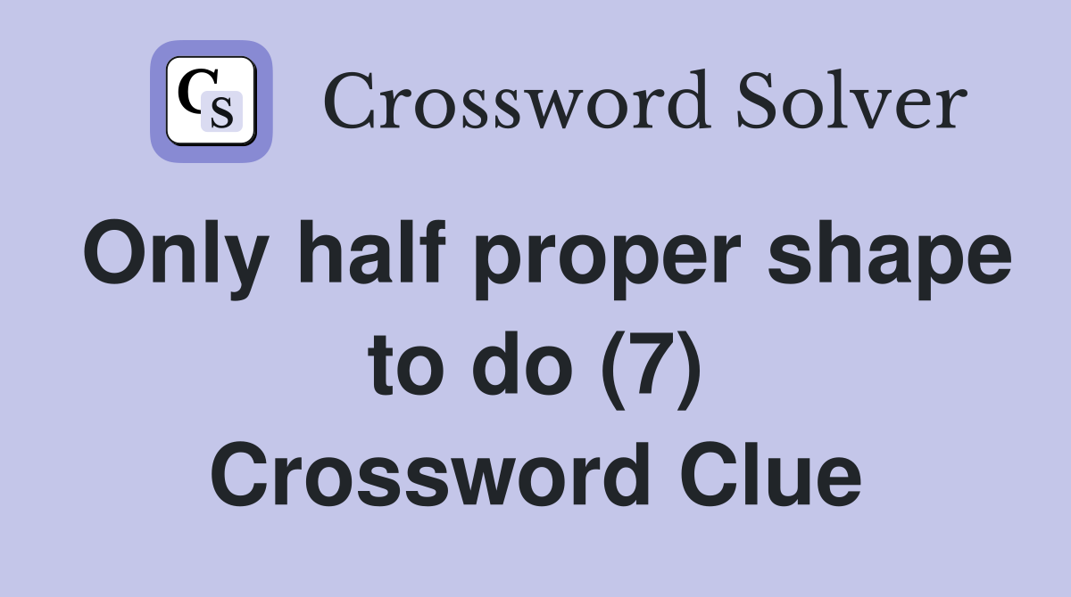 Only half proper shape to do (7) Crossword Clue
