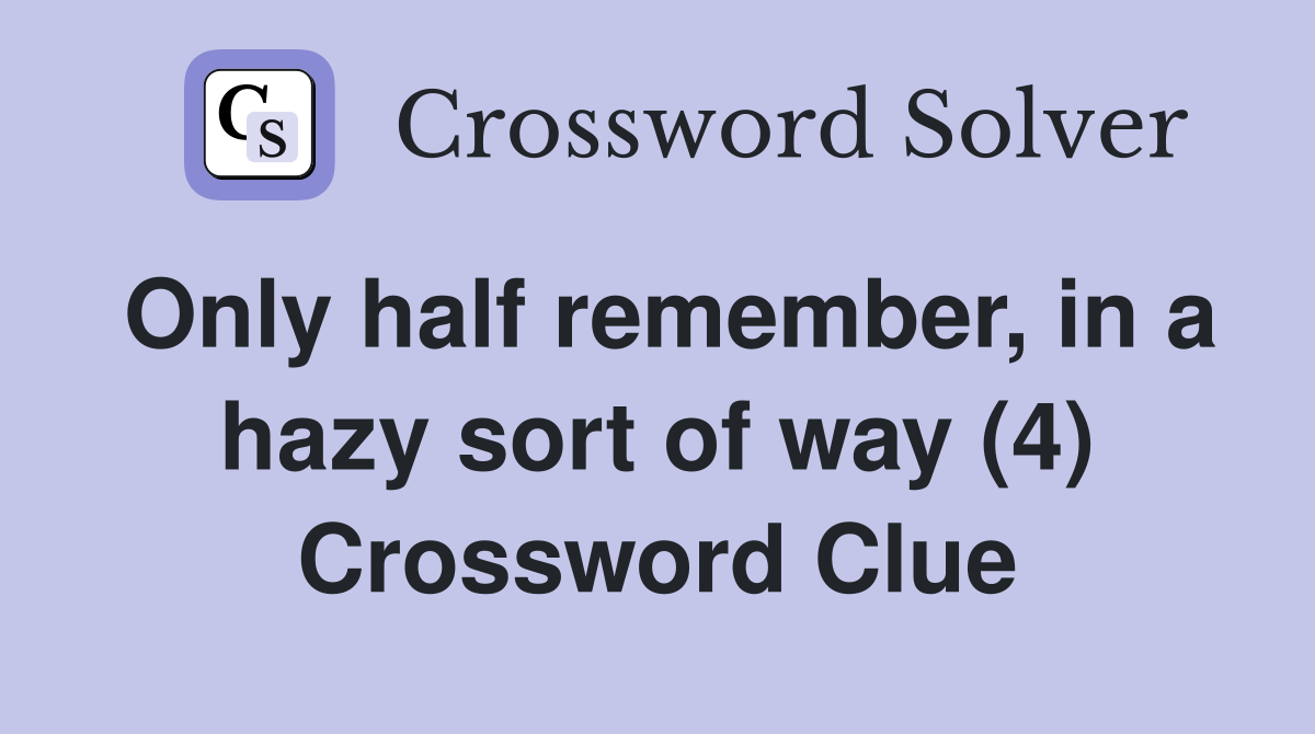 Only half remember, in a hazy sort of way (4) Crossword Clue