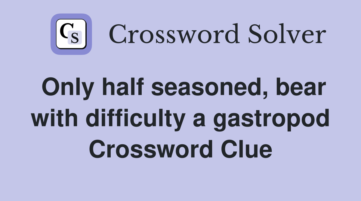 Only half seasoned, bear with difficulty a gastropod Crossword Clue