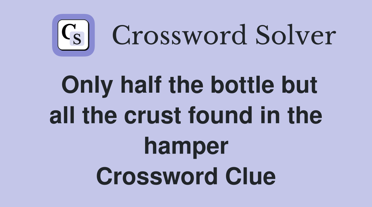 Only half the bottle but all the crust found in the hamper Crossword Clue