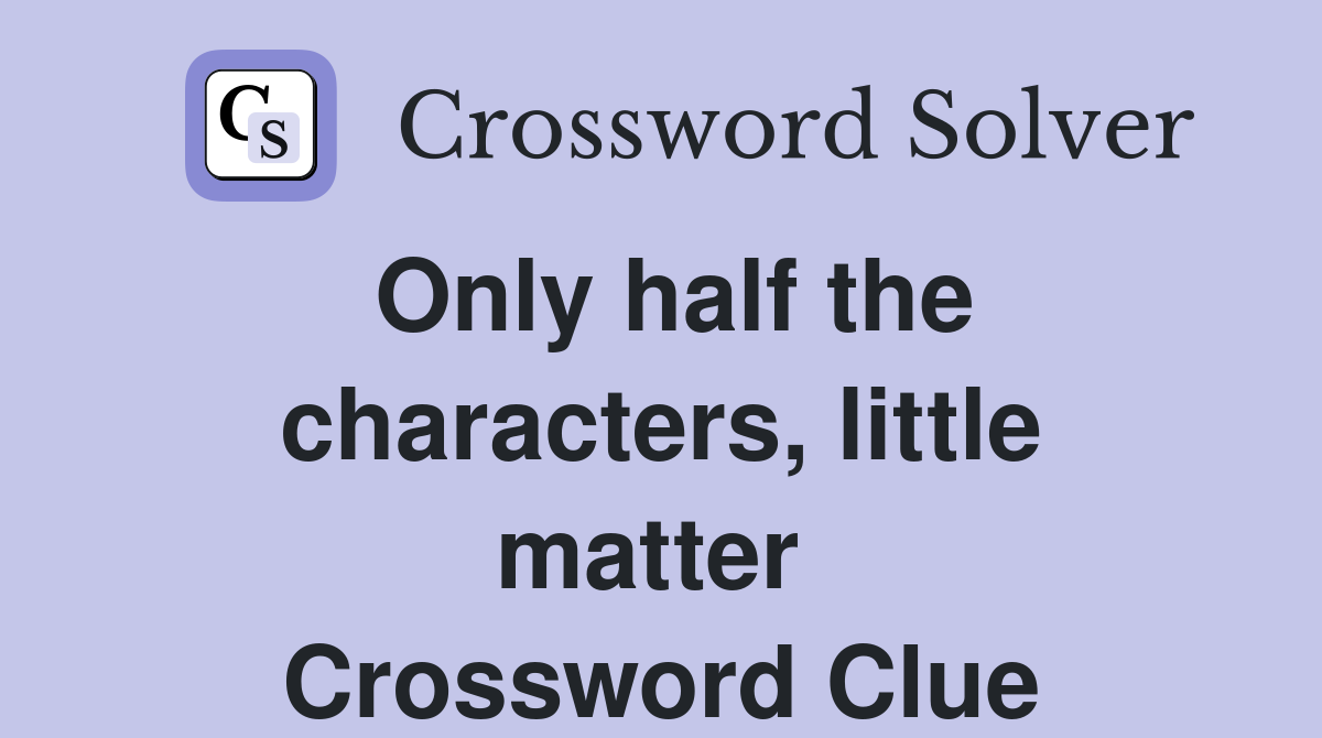 Only half the characters, little matter  Crossword Clue