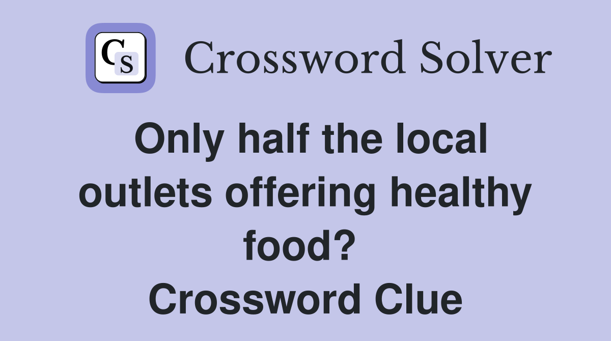 Only half the local outlets offering healthy food?  Crossword Clue