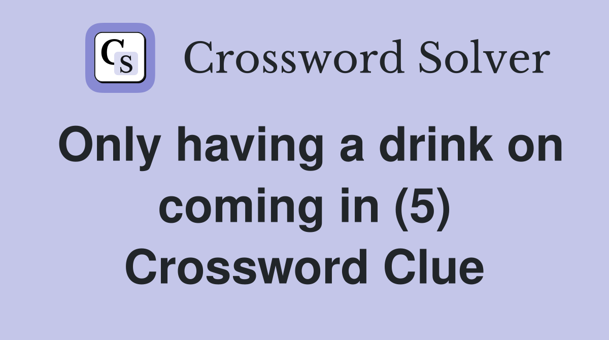 Only having a drink on coming in (5) Crossword Clue