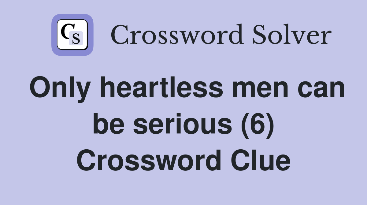 Only heartless men can be serious (6) Crossword Clue