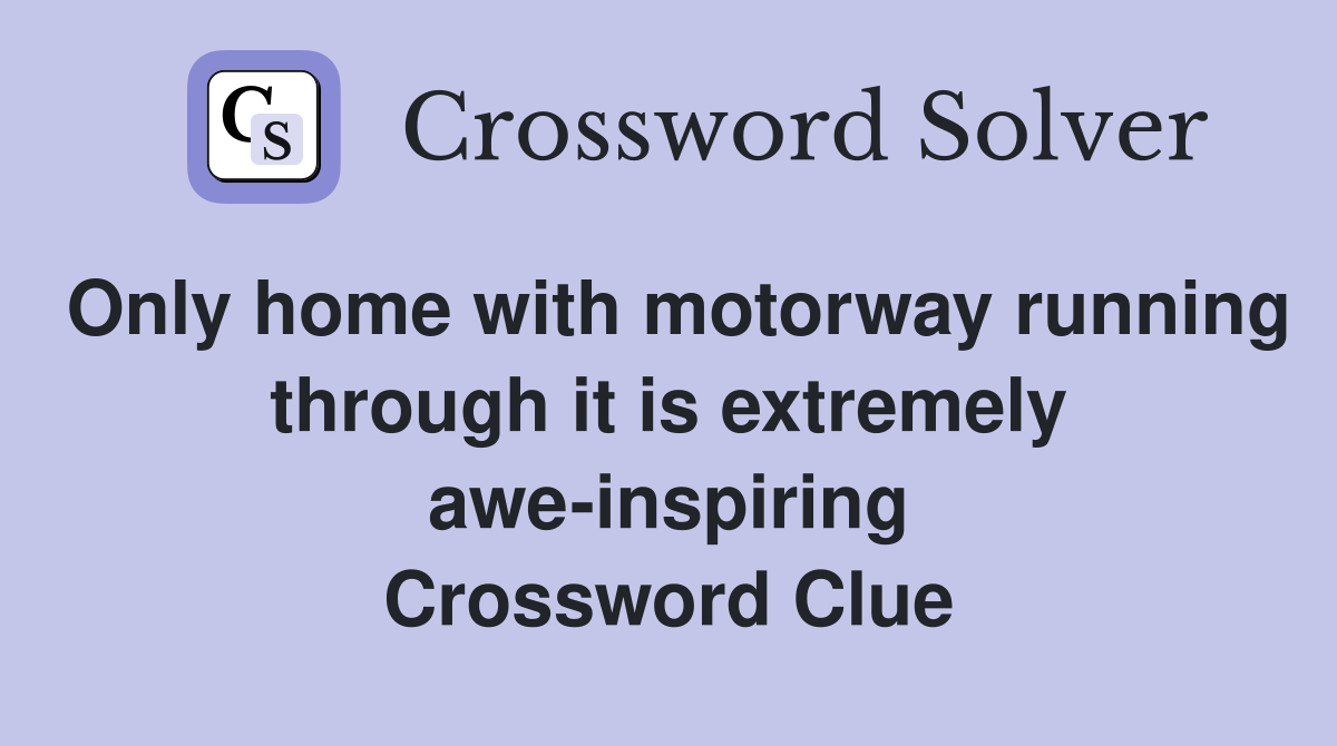 Only home with motorway running through it is extremely awe-inspiring Crossword Clue