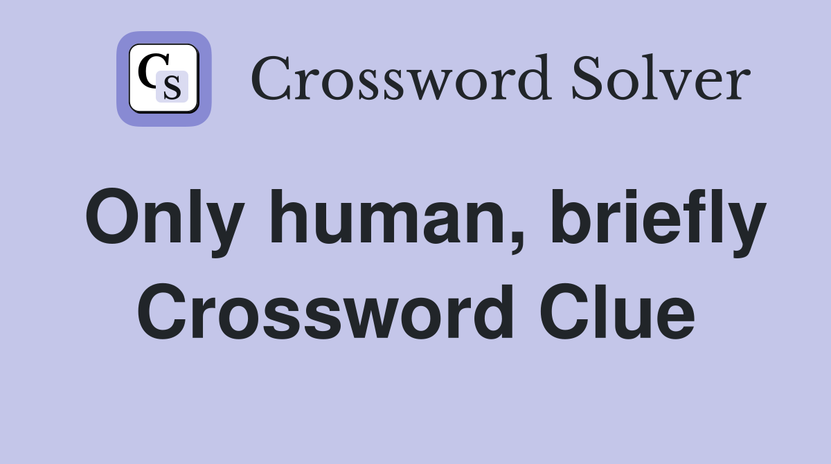 Only human, briefly Crossword Clue