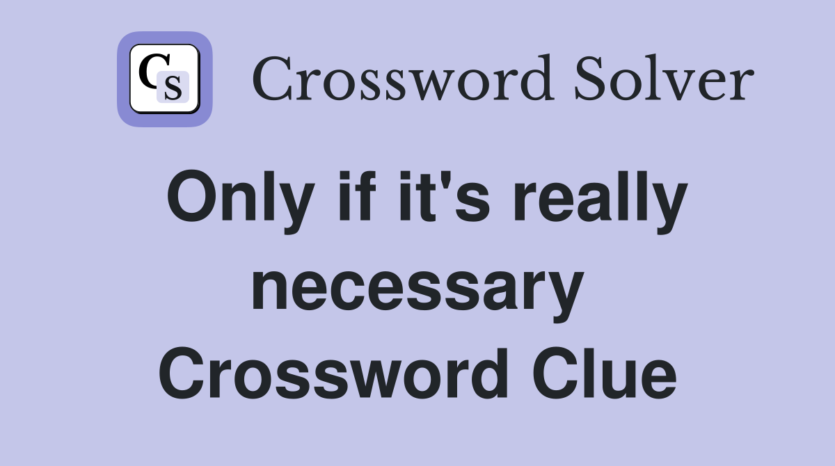 Only if it's really necessary Crossword Clue