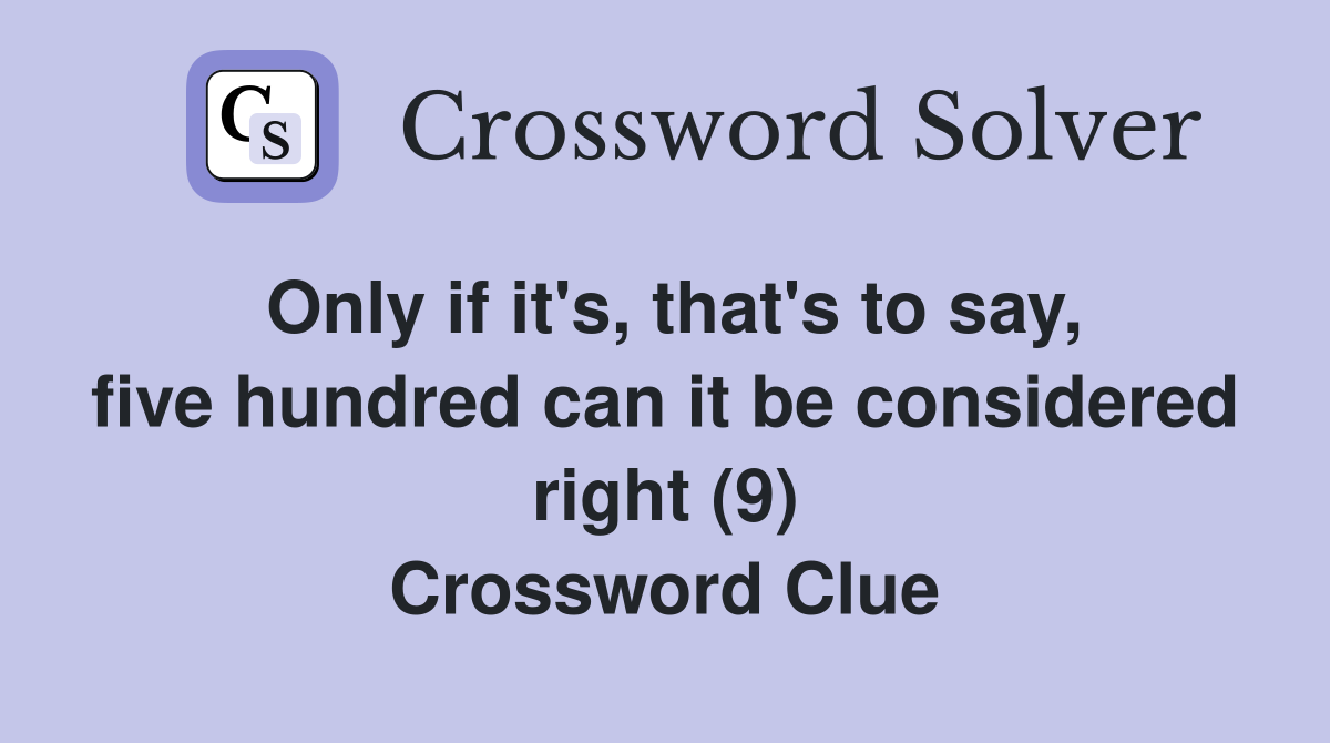Only if it's, that's to say, five hundred can it be considered right (9) Crossword Clue