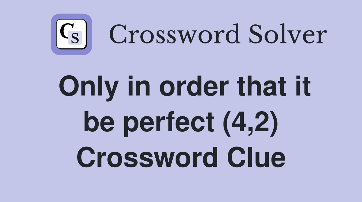 Only in order that it be perfect (4,2) Crossword Clue