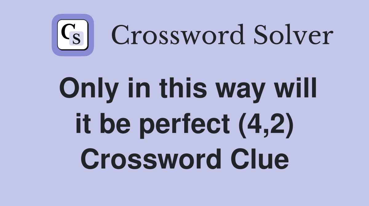 Only in this way will it be perfect (4,2) Crossword Clue