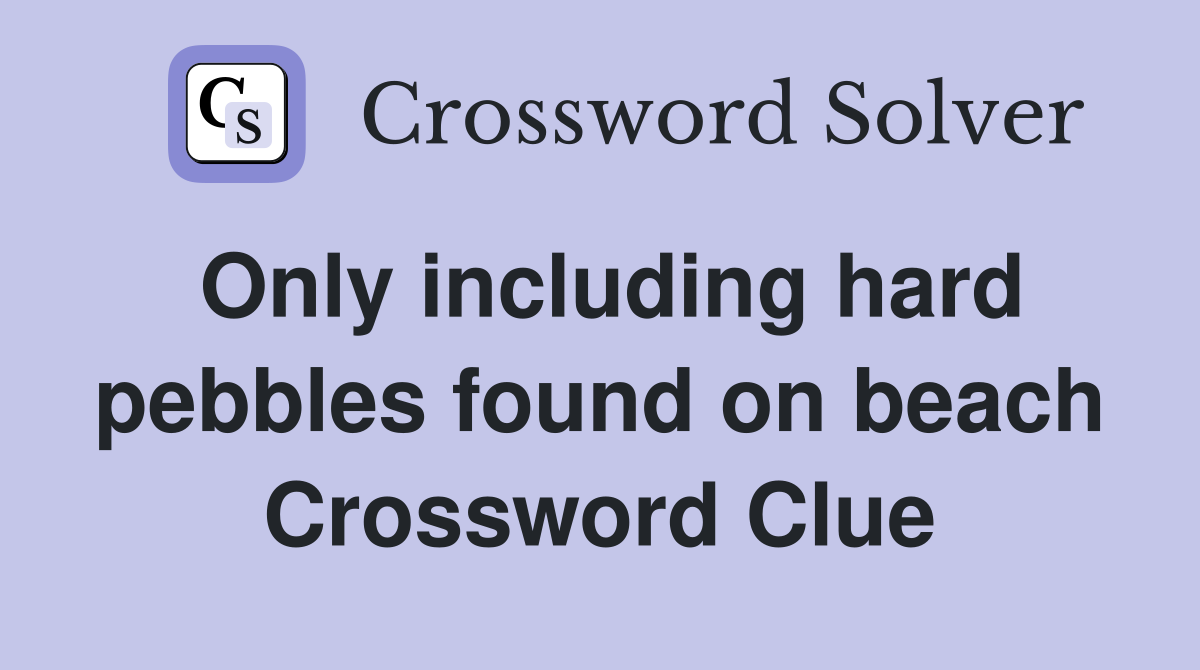 Only including hard pebbles found on beach Crossword Clue