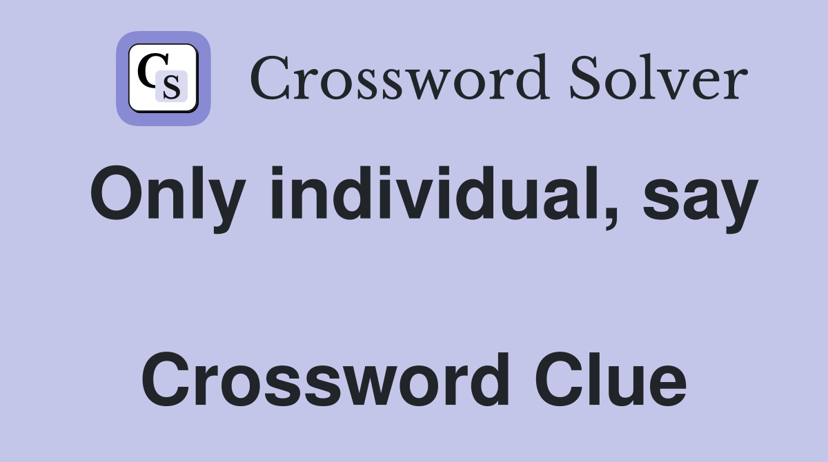 Only individual, say  Crossword Clue