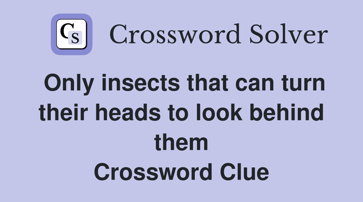 Only insects that can turn their heads to look behind them Crossword Clue