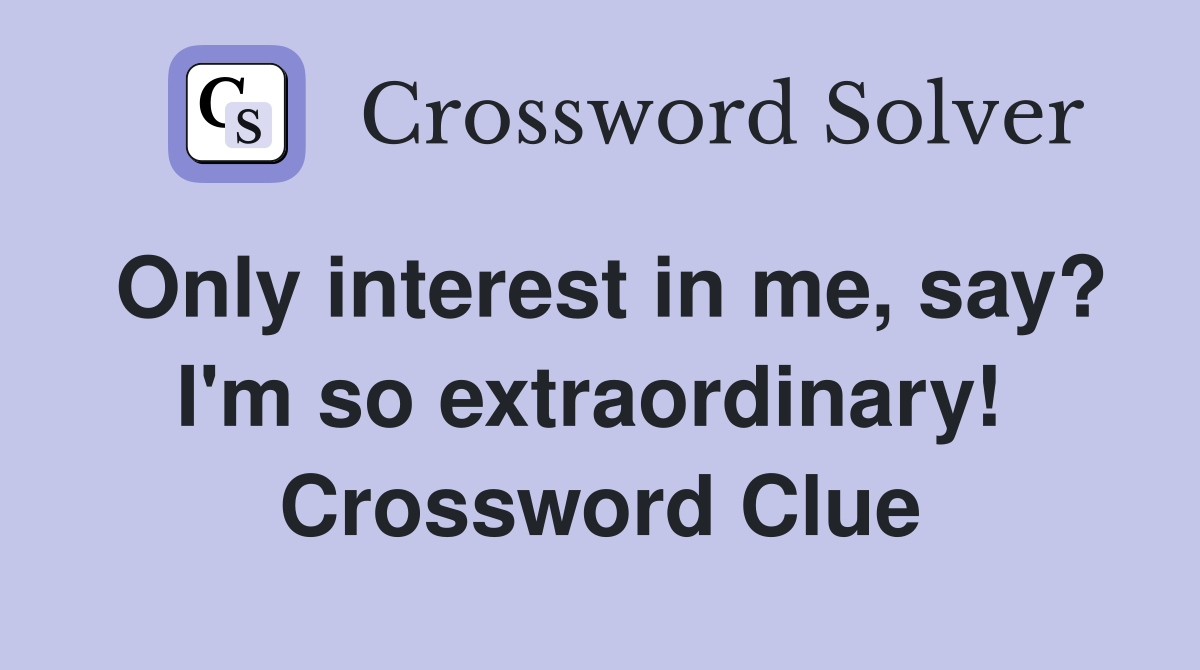 Only interest in me, say? I'm so extraordinary!  Crossword Clue
