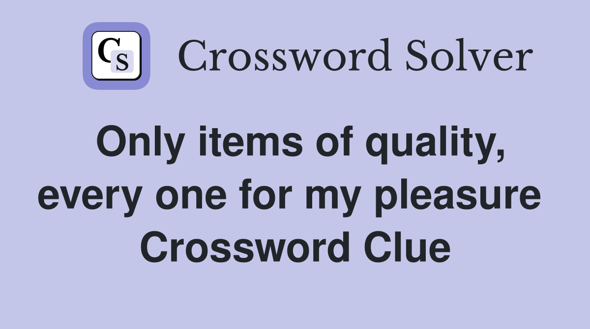 Only items of quality, every one for my pleasure  Crossword Clue