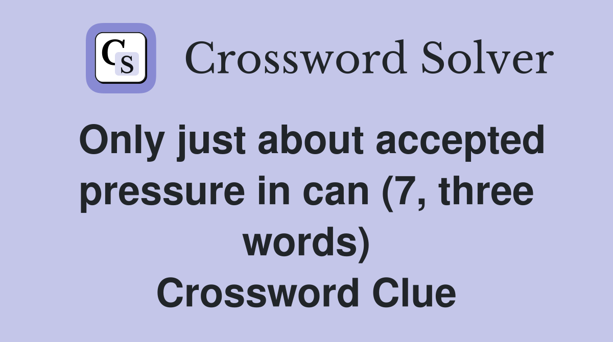 Only just about accepted pressure in can (7, three words) Crossword Clue