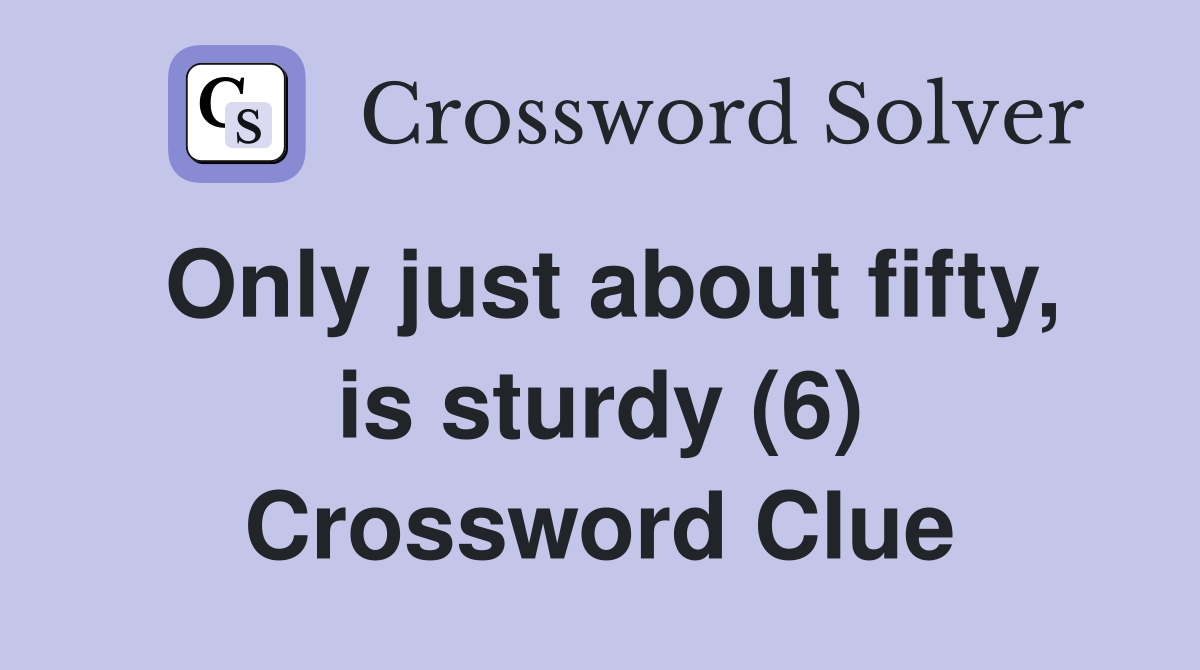 Only just about fifty, is sturdy (6) Crossword Clue