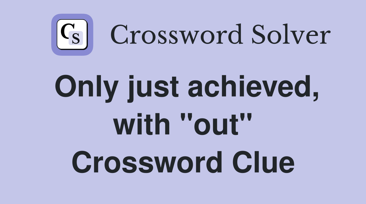Only just achieved, with ''out'' Crossword Clue