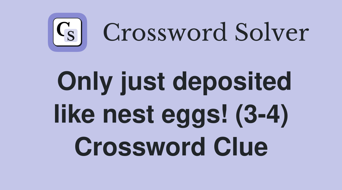 Only just deposited like nest eggs! (3-4) Crossword Clue