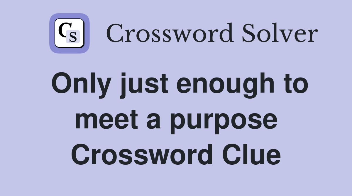 Only just enough to meet a purpose Crossword Clue