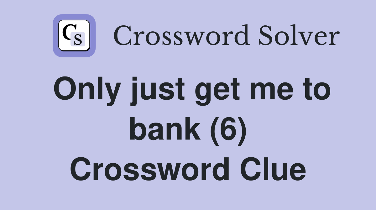 Only just get me to bank (6) Crossword Clue