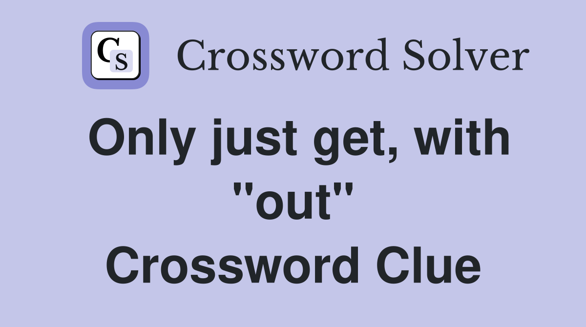 Only just get, with "out" Crossword Clue