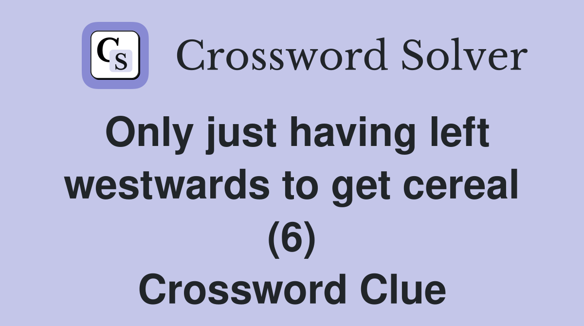 Only just having left westwards to get cereal (6) Crossword Clue