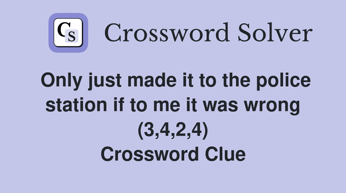 Only just made it to the police station if to me it was wrong (3,4,2,4) Crossword Clue