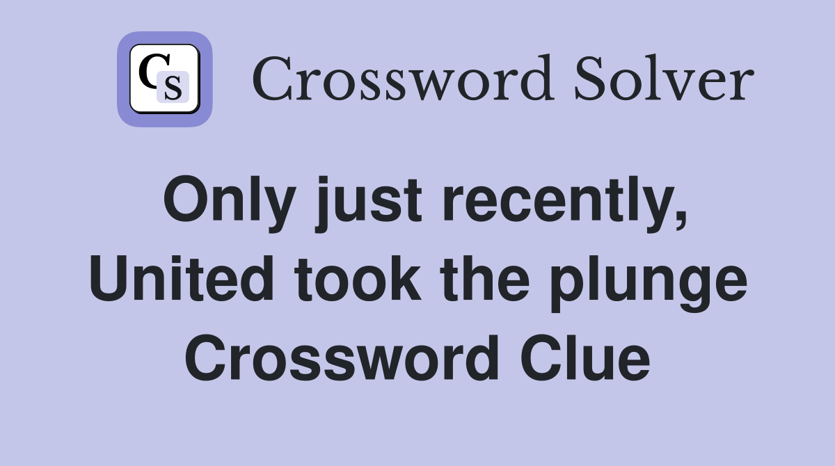 Only just recently, United took the plunge Crossword Clue