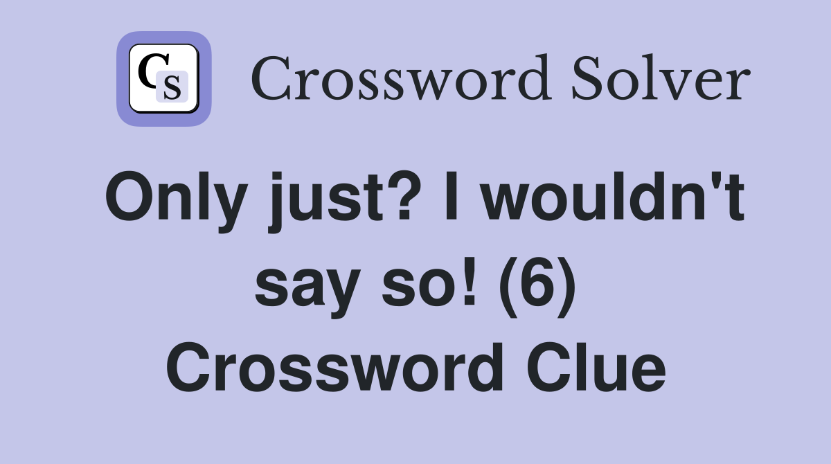 Only just? I wouldn't say so! (6) Crossword Clue