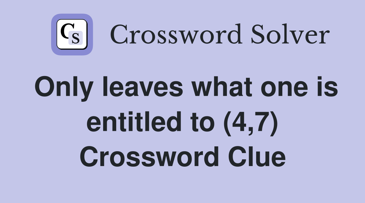Only leaves what one is entitled to (4,7) Crossword Clue