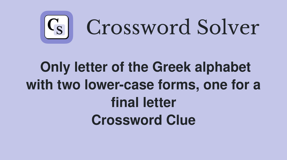 Only letter of the Greek alphabet with two lower-case forms, one for a final letter Crossword Clue
