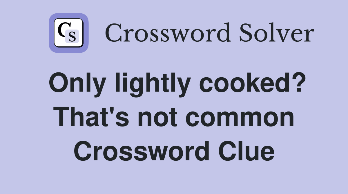 Only lightly cooked? That's not common Crossword Clue