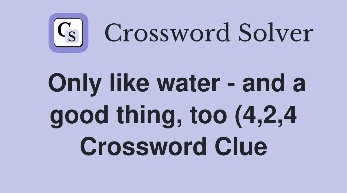 Only like water and a good thing too (4 2 4) Crossword Clue Only like water and a good thing too (4 2 4) Crossword Clue
