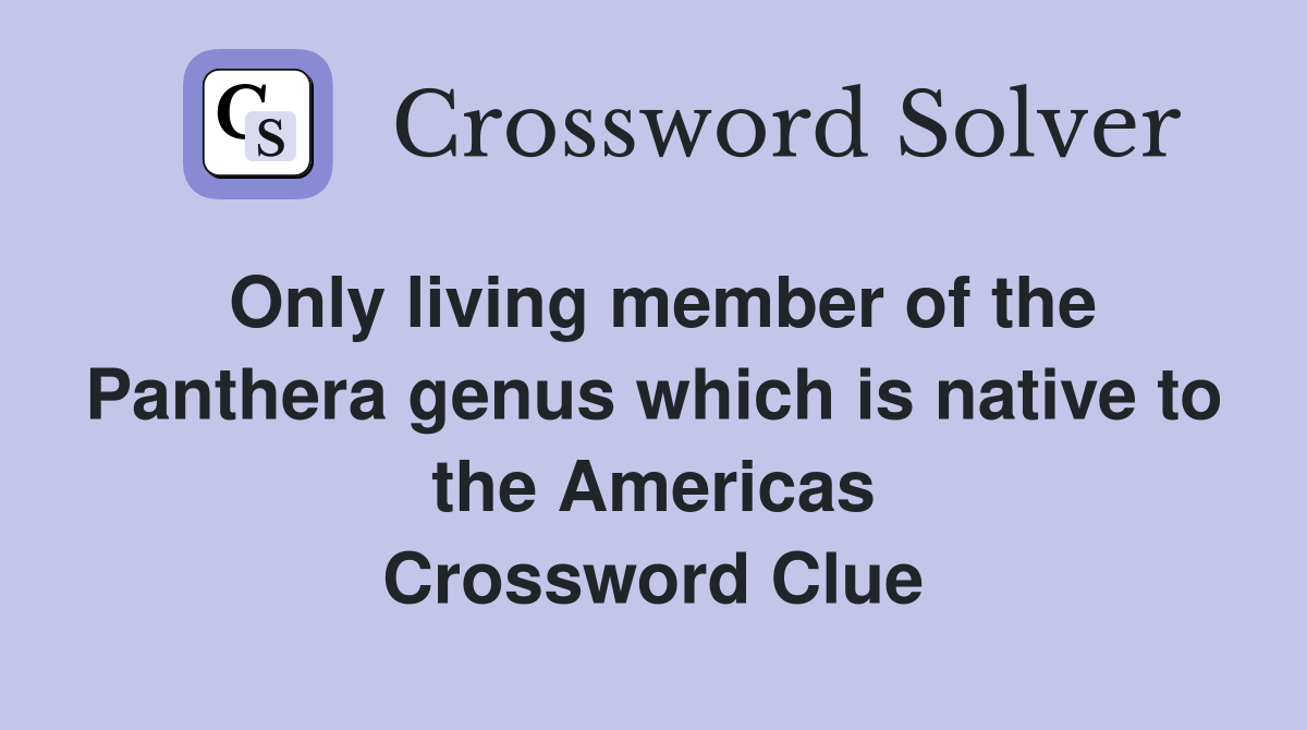 Only living member of the Panthera genus which is native to the Americas Crossword Clue