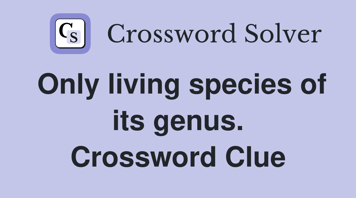 Only living species of its genus. Crossword Clue