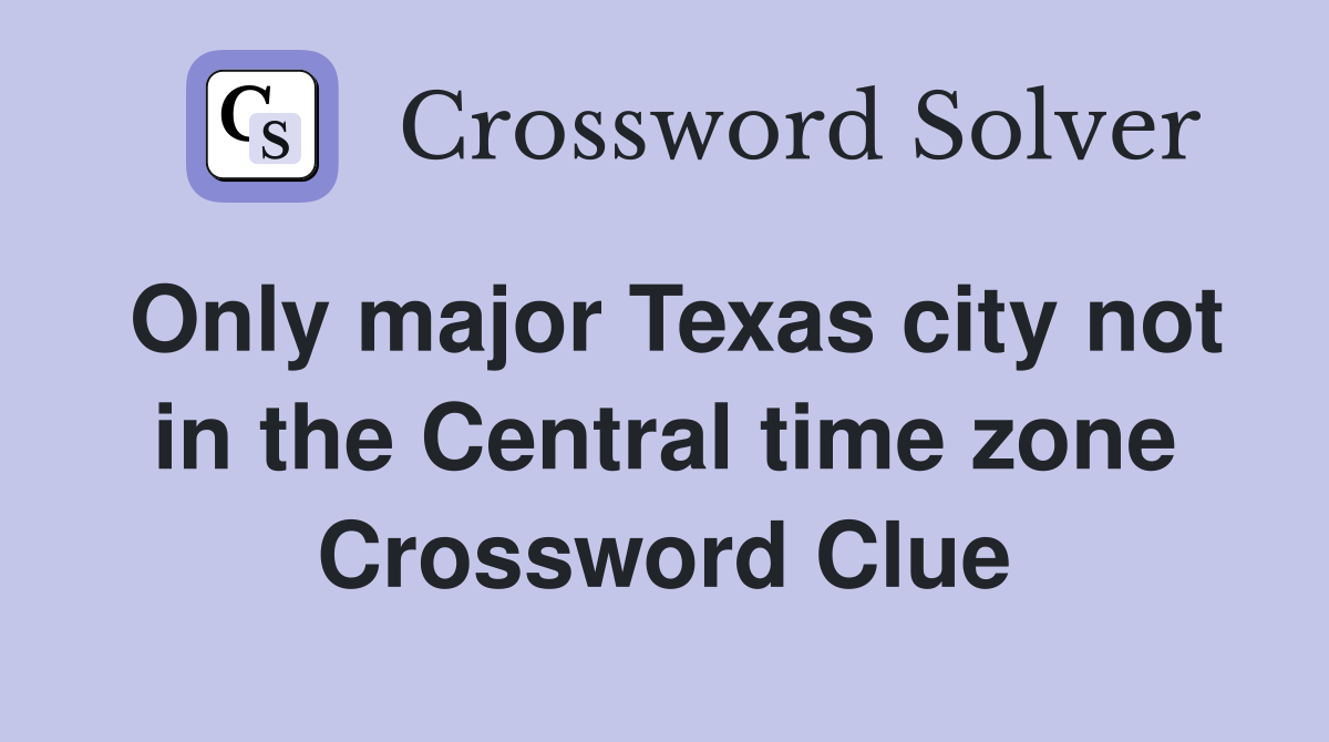 Only major Texas city not in the Central time zone Crossword Clue