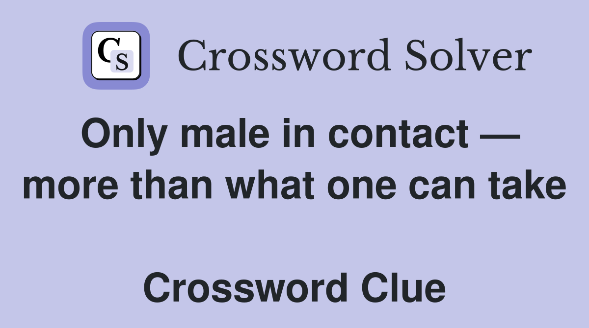 Only male in contact — more than what one can take  Crossword Clue