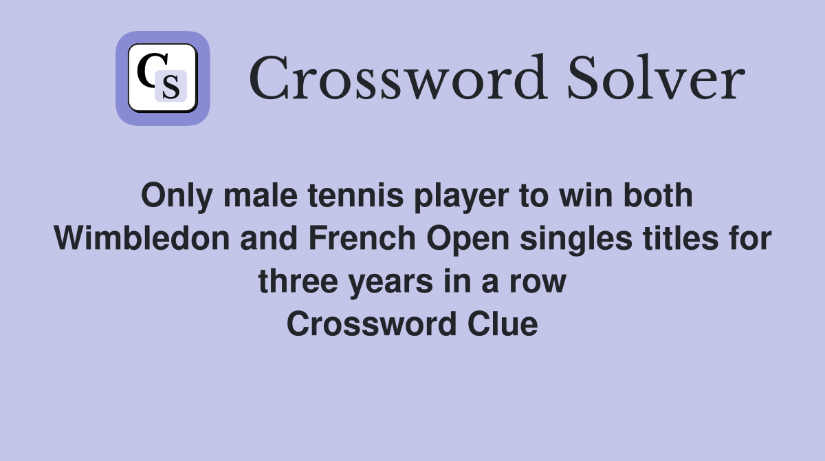 Only male tennis player to win both Wimbledon and French Open singles titles for three years in a row Crossword Clue