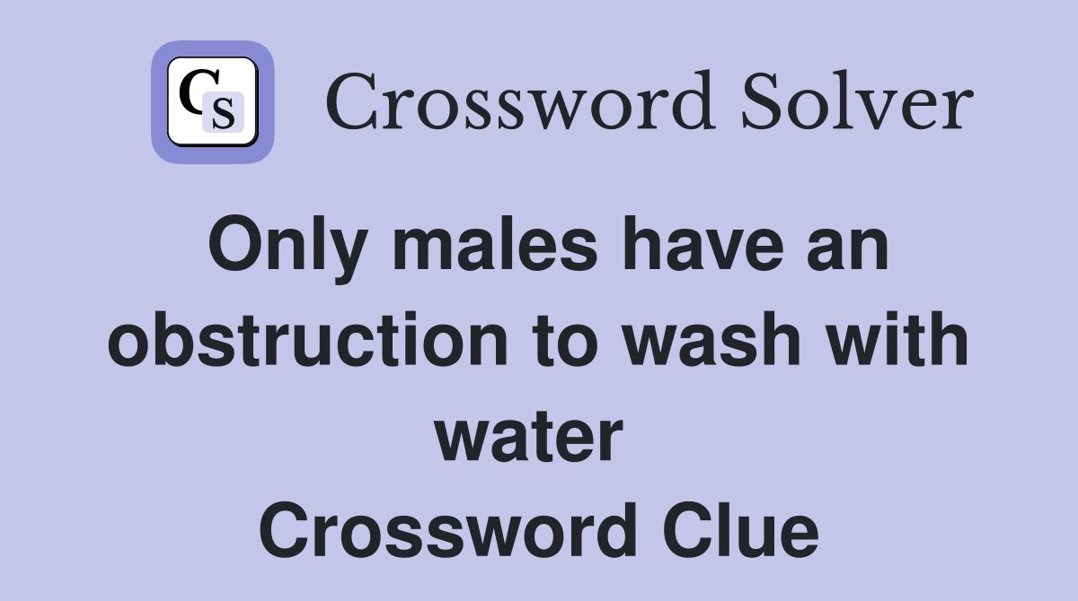 Only males have an obstruction to wash with water  Crossword Clue