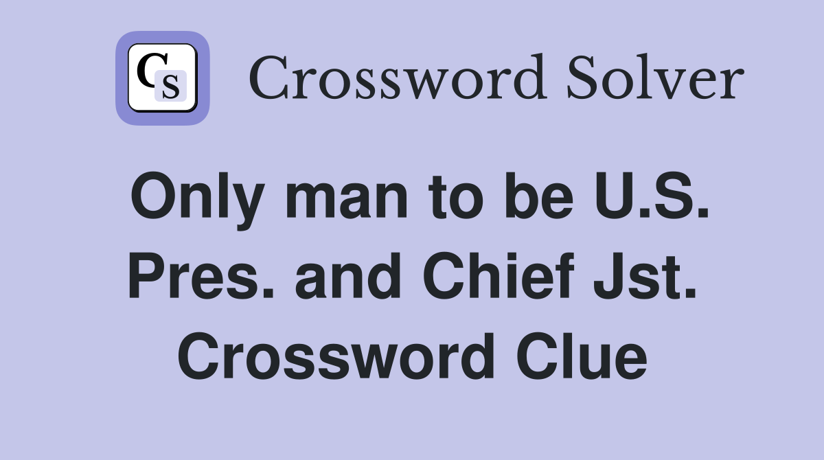 Only man to be U.S. Pres. and Chief Jst. Crossword Clue