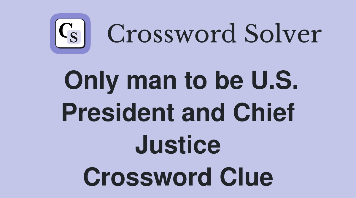 Only man to be U.S. President and Chief Justice Crossword Clue