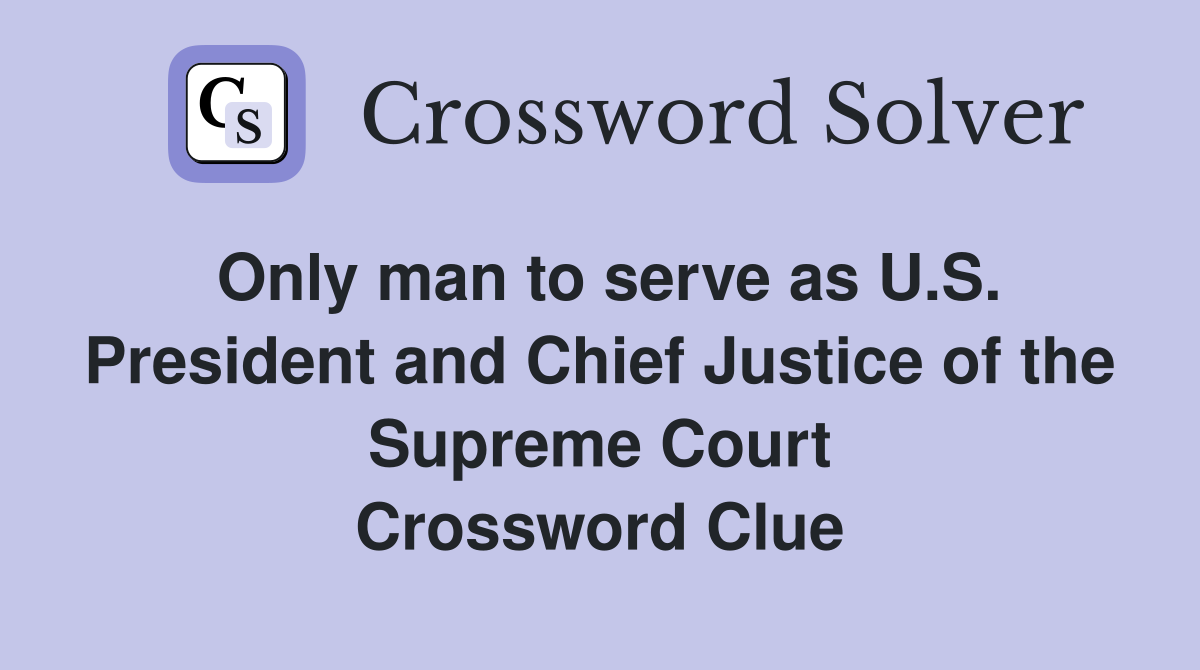 Only man to serve as U.S. President and Chief Justice of the Supreme Court Crossword Clue
