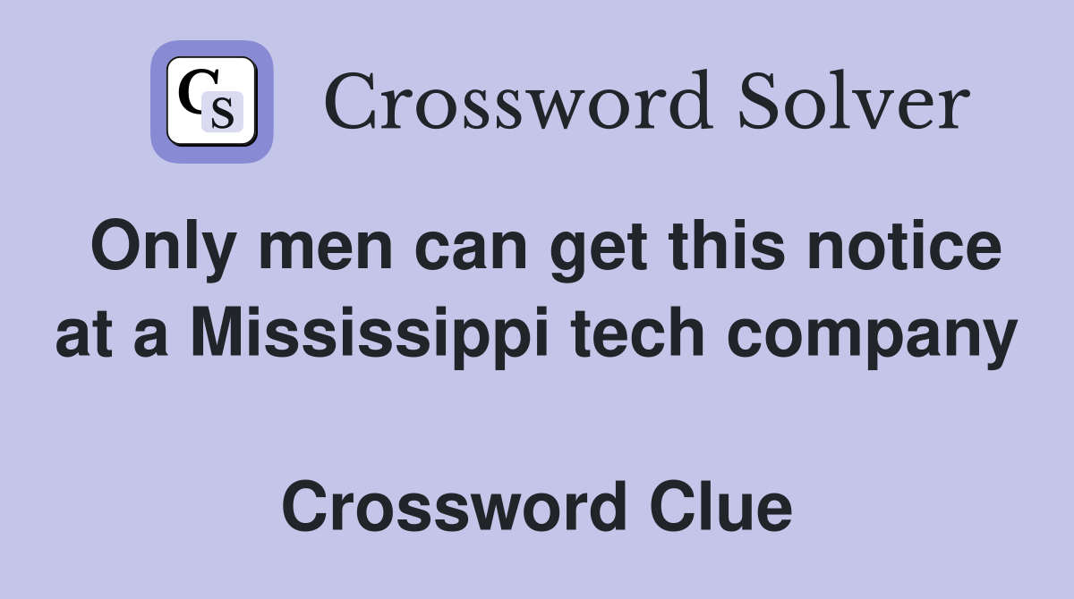 Only men can get this notice at a Mississippi tech company  Crossword Clue