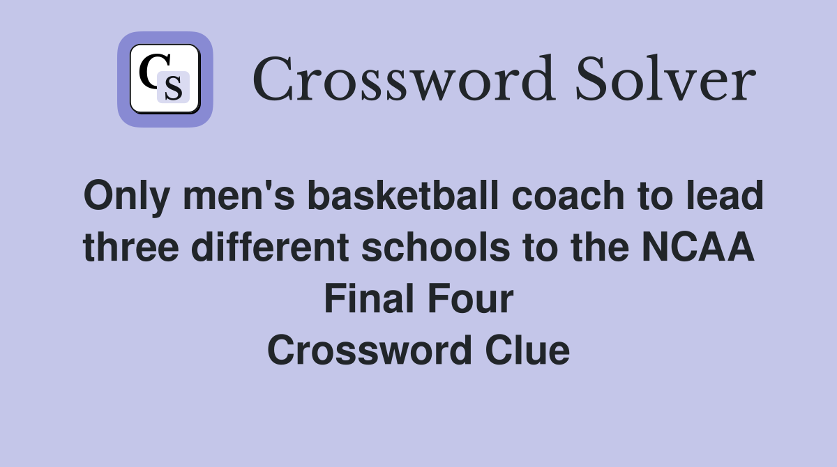 Only men's basketball coach to lead three different schools to the NCAA Final Four Crossword Clue
